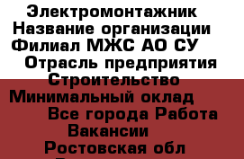 Электромонтажник › Название организации ­ Филиал МЖС АО СУ-155 › Отрасль предприятия ­ Строительство › Минимальный оклад ­ 35 000 - Все города Работа » Вакансии   . Ростовская обл.,Волгодонск г.